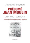 Présumé Jean Moulin (juin 1940-juin 1943) : esquisse d'une nouvelle histoire de la Résistance